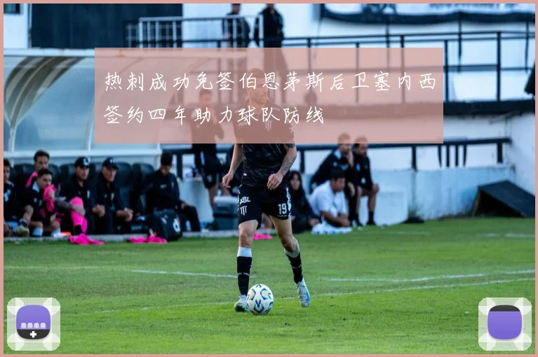 热刺成功免签伯恩茅斯后卫塞内西签约四年助力球队防线