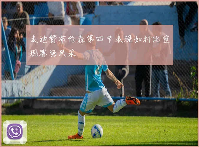 麦迪赞布伦森第四节表现如科比重现赛场风采
