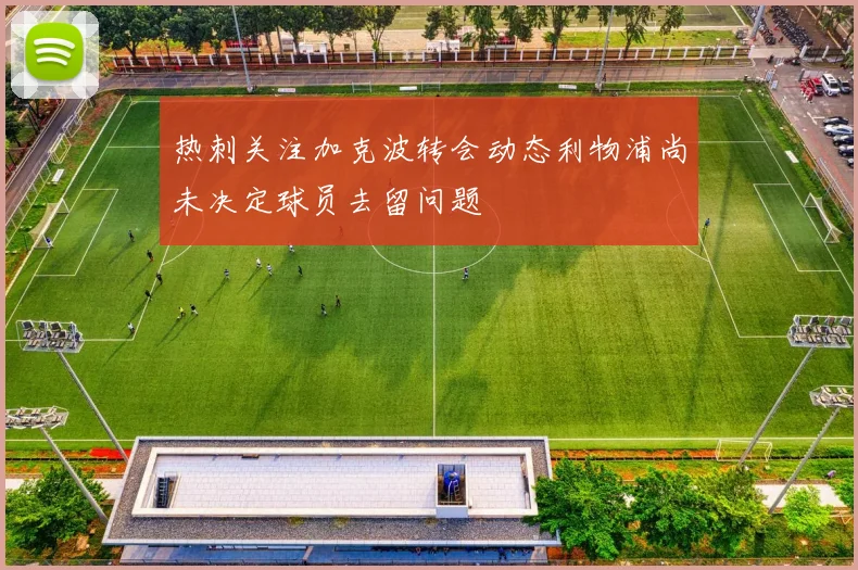 热刺关注加克波转会动态利物浦尚未决定球员去留问题