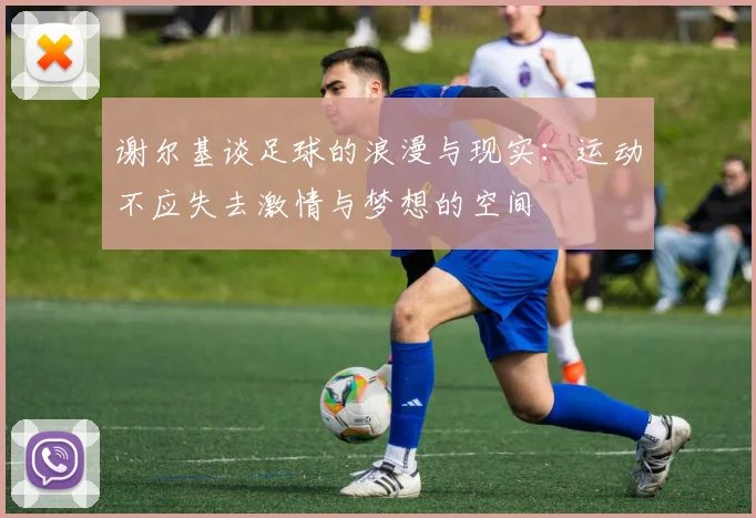 谢尔基谈足球的浪漫与现实：运动不应失去激情与梦想的空间