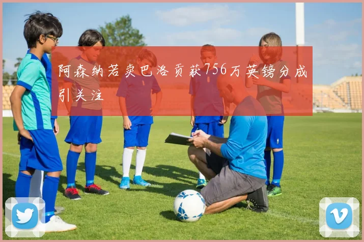 阿森纳若卖巴洛贡获756万英镑分成引关注