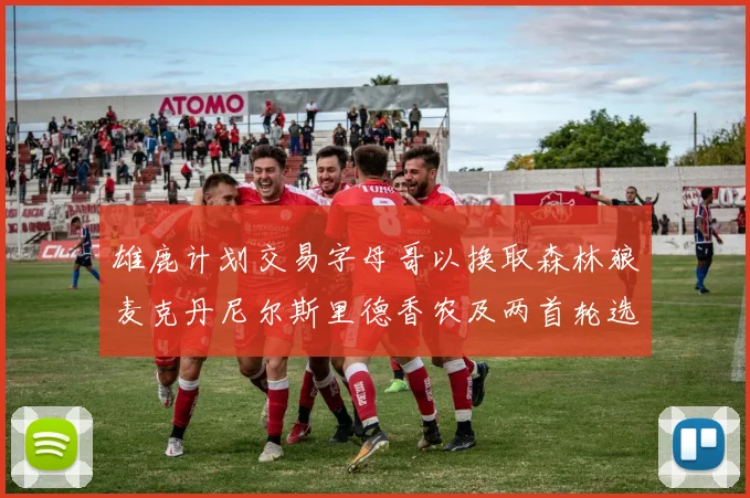 雄鹿计划交易字母哥以换取森林狼麦克丹尼尔斯里德香农及两首轮选秀权