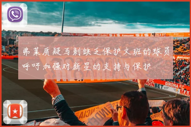 弗莱质疑马刺缺乏保护文班的球员呼吁加强对新星的支持与保护