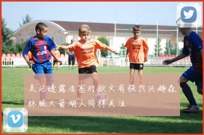 美记透露活塞对欧文有强烈兴趣森林狼火箭湖人同样关注