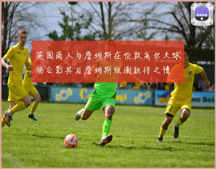 英国商人与詹姆斯在伦敦高尔夫球场合影其后詹姆斯致谢款待之情