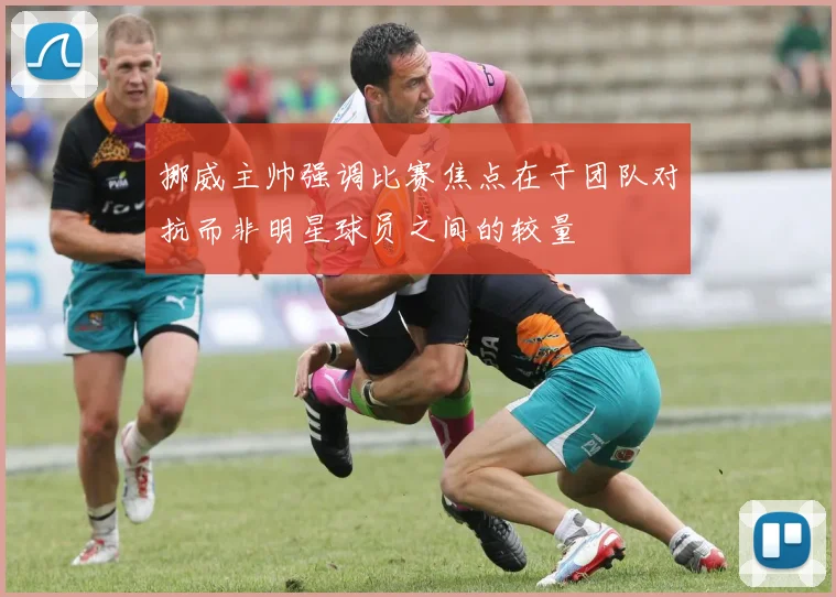 挪威主帅强调比赛焦点在于团队对抗而非明星球员之间的较量