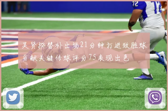 吴贤揆替补出场21分钟打进致胜球贡献关键传球评分75表现出色