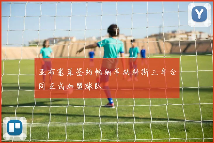 亚布塞莱签约帕纳辛纳科斯三年合同正式加盟球队