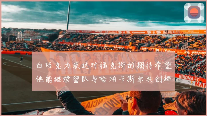 白巧克力表达对福克斯的期待希望他能继续留队与哈珀卡斯尔共创辉煌