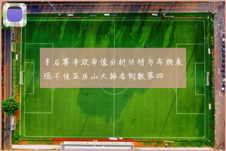 季后赛净效率值分析怀特与布朗表现不佳亚历山大排名倒数第四